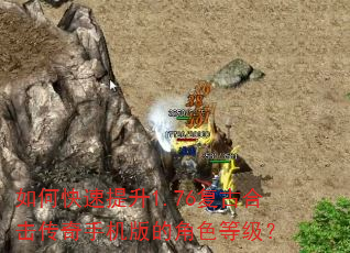 如何快速提升1.76复古合击传奇手机版的角色等级? 如何快速提升1.76复古合击传奇手机版的角色等级?
