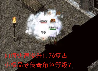 如何快速提升1.76复古小极品老传奇角色等级? 如何快速提升1.76复古小极品老传奇角色等级?