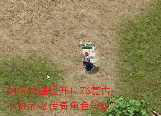如何快速提升1.76复古小极品老传奇角色等级? 如何快速提升1.76复古小极品老传奇角色等级?
