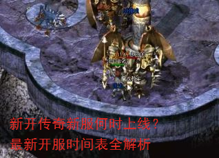 新开传奇新服何时上线?最新开服时间表全解析 新开传奇新服何时上线?最新开服时间表全解析