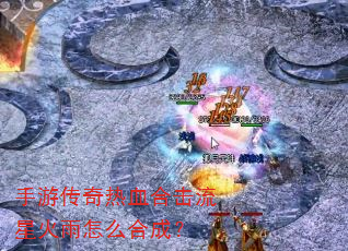 手游传奇热血合击流星火雨怎么合成? 手游传奇热血合击流星火雨怎么合成?