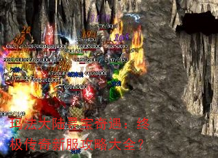 玛法大陆寻宝奇遇:终极传奇新服攻略大全? 玛法大陆寻宝奇遇:终极传奇新服攻略大全?