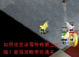 如何攻克冰雪传奇第三大陆?最强攻略带你通关 如何攻克冰雪传奇第三大陆?最强攻略带你通关