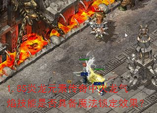 1.85炎龙元素传奇中火龙气焰技能是否具备魔法锁定效果? 1.85炎龙元素传奇中火龙气焰技能是否具备魔法锁定效果?
