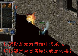 1.85炎龙元素传奇中火龙气焰技能是否具备魔法锁定效果? 1.85炎龙元素传奇中火龙气焰技能是否具备魔法锁定效果?