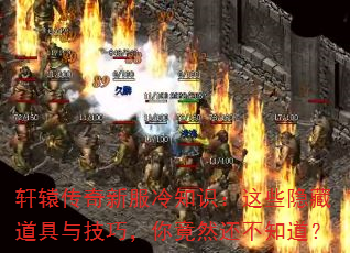 轩辕传奇新服冷知识:这些隐藏道具与技巧,你竟然还不知道? 轩辕传奇新服冷知识:这些隐藏道具与技巧,你竟然还不知道?