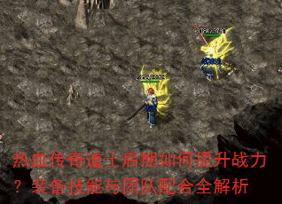 热血传奇道士后期如何提升战力?装备技能与团队配合全解析 热血传奇道士后期如何提升战力?装备技能与团队配合全解析