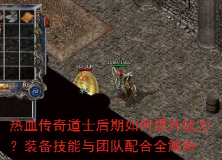 热血传奇道士后期如何提升战力?装备技能与团队配合全解析 热血传奇道士后期如何提升战力?装备技能与团队配合全解析