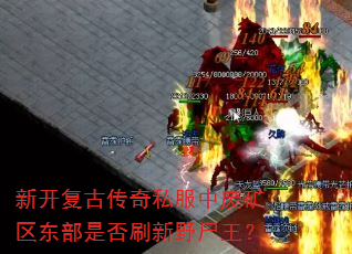 新开复古传奇私服中废矿区东部是否刷新野尸王? 新开复古传奇私服中废矿区东部是否刷新野尸王?