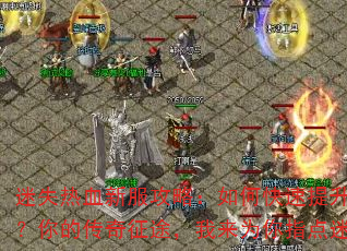 迷失热血新服攻略:如何快速提升战力?你的传奇征途,我来为你指点迷津 迷失热血新服攻略:如何快速提升战力?你的传奇征途,我来为你指点迷津