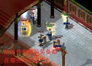 原始传奇极品装备都在哪些地图爆出? 原始传奇极品装备都在哪些地图爆出?