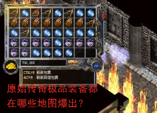 原始传奇极品装备都在哪些地图爆出? 原始传奇极品装备都在哪些地图爆出?