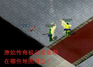 原始传奇极品装备都在哪些地图爆出? 原始传奇极品装备都在哪些地图爆出?