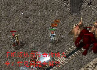 手机版热血传奇攻略大全?常见问题全解答 手机版热血传奇攻略大全?常见问题全解答