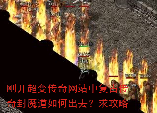 刚开超变传奇网站中复古传奇封魔道如何出去?求攻略 刚开超变传奇网站中复古传奇封魔道如何出去?求攻略