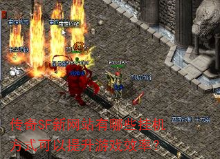 传奇SF新网站有哪些挂机方式可以提升游戏效率? 传奇SF新网站有哪些挂机方式可以提升游戏效率?