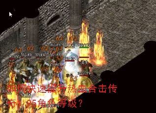 如何快速提升热血合击传奇1.95角色等级? 如何快速提升热血合击传奇1.95角色等级?