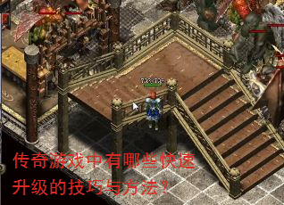 传奇游戏中有哪些快速升级的技巧与方法? 传奇游戏中有哪些快速升级的技巧与方法?