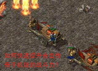 如何快速提升合击传奇手机版的战斗力? 如何快速提升合击传奇手机版的战斗力?