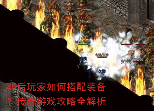 45后玩家如何搭配装备?传奇游戏攻略全解析 45后玩家如何搭配装备?传奇游戏攻略全解析