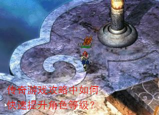传奇游戏攻略中如何快速提升角色等级? 传奇游戏攻略中如何快速提升角色等级?