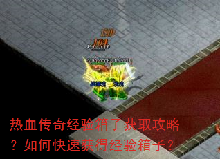 热血传奇经验箱子获取攻略?如何快速获得经验箱子? 热血传奇经验箱子获取攻略?如何快速获得经验箱子?