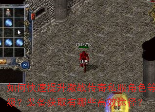 如何快速提升激战传奇私服角色等级?装备获取有哪些高效途径? 如何快速提升激战传奇私服角色等级?装备获取有哪些高效途径?