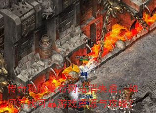 传奇私服发布网站消失后,如何寻找可靠游戏资源与攻略? 传奇私服发布网站消失后,如何寻找可靠游戏资源与攻略?