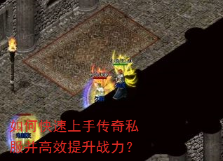 如何快速上手传奇私服并高效提升战力? 如何快速上手传奇私服并高效提升战力?
