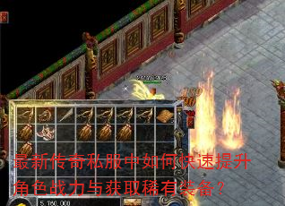 最新传奇私服中如何快速提升角色战力与获取稀有装备? 最新传奇私服中如何快速提升角色战力与获取稀有装备?