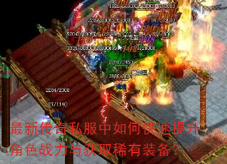 最新传奇私服中如何快速提升角色战力与获取稀有装备? 最新传奇私服中如何快速提升角色战力与获取稀有装备?