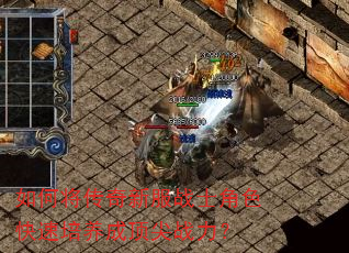 如何将传奇新服战士角色快速培养成顶尖战力? 如何将传奇新服战士角色快速培养成顶尖战力?