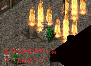 如何快速提升星王英雄合击的战斗力? 如何快速提升星王英雄合击的战斗力?
