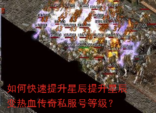 如何快速提升星辰提升星辰变热血传奇私服号等级? 如何快速提升星辰提升星辰变热血传奇私服号等级?