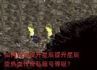 如何快速提升星辰提升星辰变热血传奇私服号等级? 如何快速提升星辰提升星辰变热血传奇私服号等级?