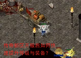 传奇新区开服后如何快速提升等级与装备? 传奇新区开服后如何快速提升等级与装备?