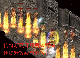 传奇新区开服后如何快速提升等级与装备? 传奇新区开服后如何快速提升等级与装备?