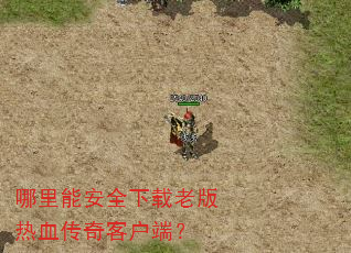 哪里能安全下载老版热血传奇客户端? 哪里能安全下载老版热血传奇客户端?