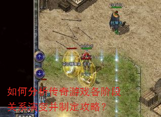 如何分析传奇游戏各阶段关系演变并制定攻略? 如何分析传奇游戏各阶段关系演变并制定攻略?
