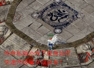 传奇私服外传下载后如何快速升级与获取装备? 传奇私服外传下载后如何快速升级与获取装备?