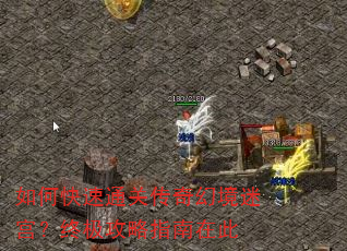 如何快速通关传奇幻境迷宫?终极攻略指南在此 如何快速通关传奇幻境迷宫?终极攻略指南在此