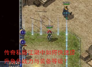 传奇私服江湖中如何快速提升角色战力与装备等级? 传奇私服江湖中如何快速提升角色战力与装备等级?