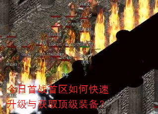 今日首战首区如何快速升级与获取顶级装备? 今日首战首区如何快速升级与获取顶级装备?