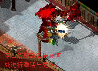 复古传奇激活码在何处进行激活与兑换? 复古传奇激活码在何处进行激活与兑换?