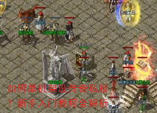 如何单机架设传奇私服?新手入门教程全解析 如何单机架设传奇私服?新手入门教程全解析