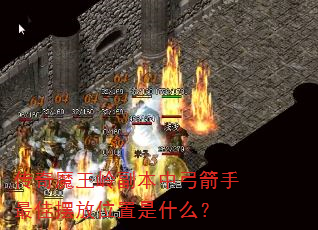 传奇魔王岭副本中弓箭手最佳摆放位置是什么? 传奇魔王岭副本中弓箭手最佳摆放位置是什么?