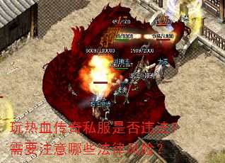 玩热血传奇私服是否违法?需要注意哪些法律风险? 玩热血传奇私服是否违法?需要注意哪些法律风险?
