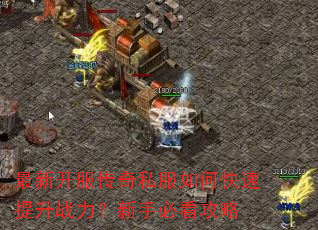 最新开服传奇私服如何快速提升战力?新手必看攻略 最新开服传奇私服如何快速提升战力?新手必看攻略