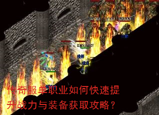 传奇服单职业如何快速提升战力与装备获取攻略? 传奇服单职业如何快速提升战力与装备获取攻略?