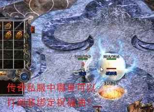 传奇私服中哪里可以打到非绑定祝福油? 传奇私服中哪里可以打到非绑定祝福油?